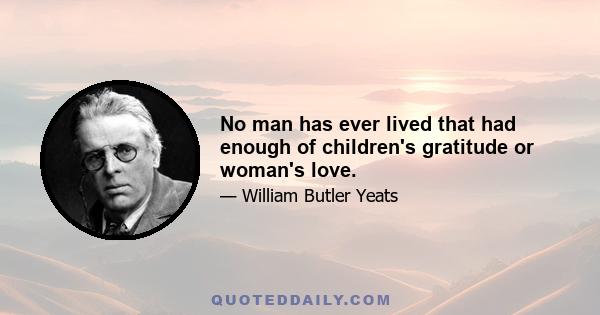 No man has ever lived that had enough of children's gratitude or woman's love.