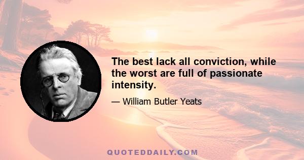 The best lack all conviction, while the worst are full of passionate intensity.