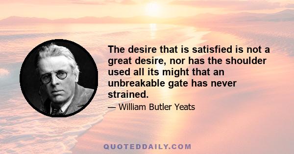 The desire that is satisfied is not a great desire, nor has the shoulder used all its might that an unbreakable gate has never strained.