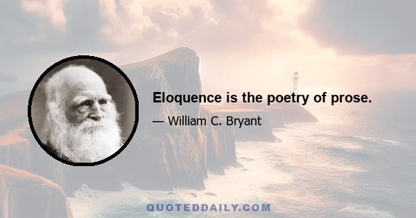 Eloquence is the poetry of prose.