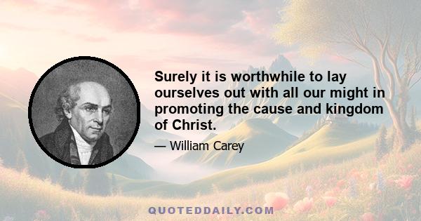 Surely it is worthwhile to lay ourselves out with all our might in promoting the cause and kingdom of Christ.