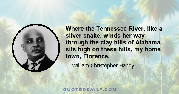 Where the Tennessee River, like a silver snake, winds her way through the clay hills of Alabama, sits high on these hills, my home town, Florence.