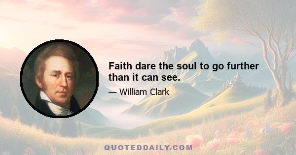 Faith dare the soul to go further than it can see.