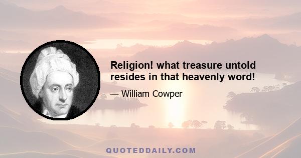 Religion! what treasure untold resides in that heavenly word!