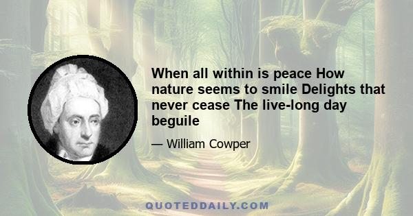 When all within is peace How nature seems to smile Delights that never cease The live-long day beguile