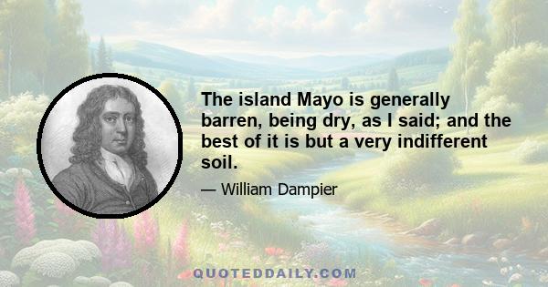 The island Mayo is generally barren, being dry, as I said; and the best of it is but a very indifferent soil.