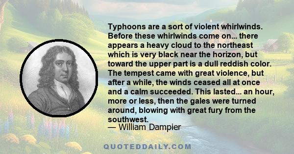 Typhoons are a sort of violent whirlwinds. Before these whirlwinds come on... there appears a heavy cloud to the northeast which is very black near the horizon, but toward the upper part is a dull reddish color. The