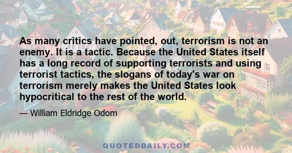 As many critics have pointed, out, terrorism is not an enemy. It is a tactic. Because the United States itself has a long record of supporting terrorists and using terrorist tactics, the slogans of today's war on