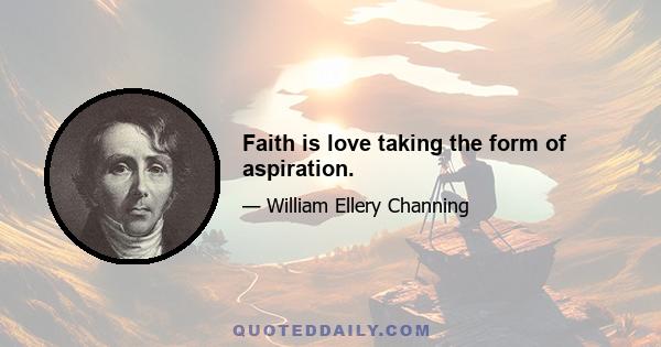 Faith is love taking the form of aspiration.