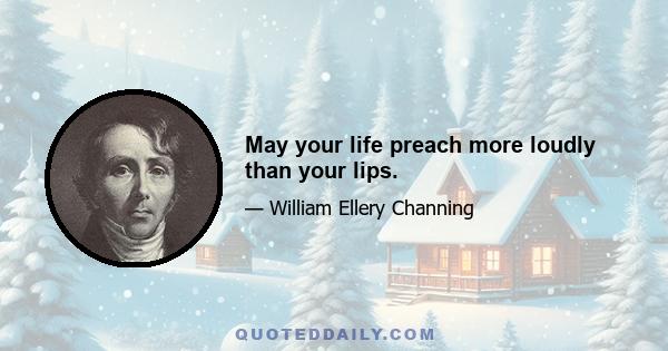 May your life preach more loudly than your lips.