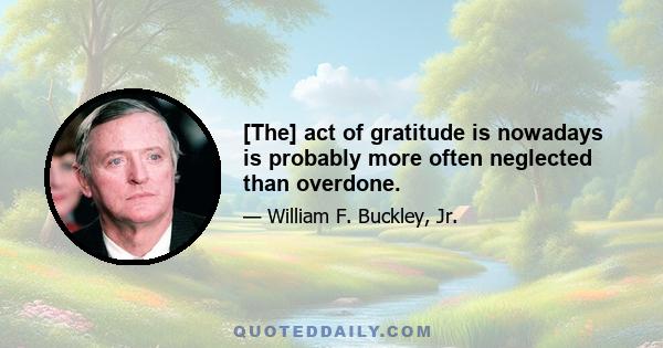 [The] act of gratitude is nowadays is probably more often neglected than overdone.