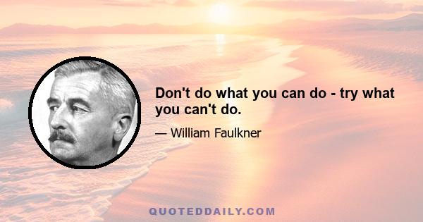 Don't do what you can do - try what you can't do.