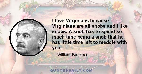 I love Virginians because Virginians are all snobs and I like snobs. A snob has to spend so much time being a snob that he has little time left to meddle with you.