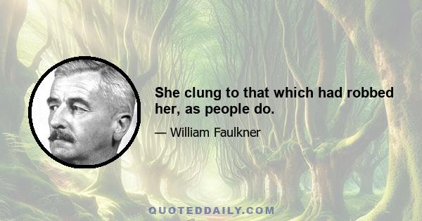 She clung to that which had robbed her, as people do.