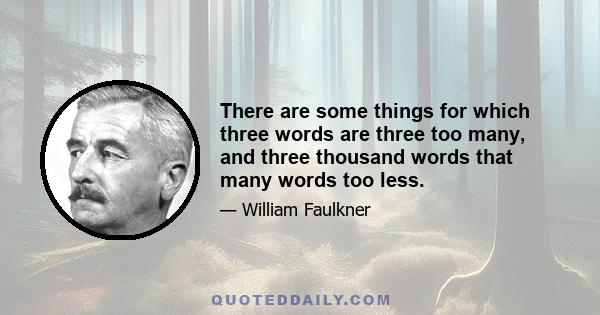 There are some things for which three words are three too many, and three thousand words that many words too less.