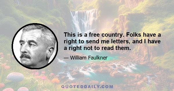 This is a free country. Folks have a right to send me letters, and I have a right not to read them.