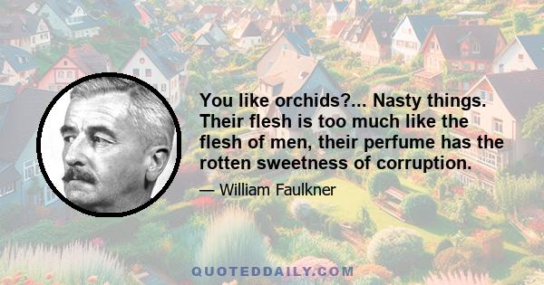 You like orchids?... Nasty things. Their flesh is too much like the flesh of men, their perfume has the rotten sweetness of corruption.