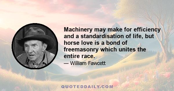 Machinery may make for efficiency and a standardisation of life, but horse love is a bond of freemasonry which unites the entire race.