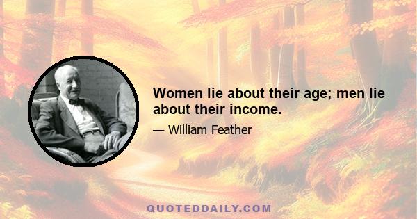 Women lie about their age; men lie about their income.