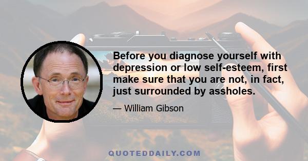 Before you diagnose yourself with depression or low self-esteem, first make sure that you are not, in fact, just surrounded by assholes.