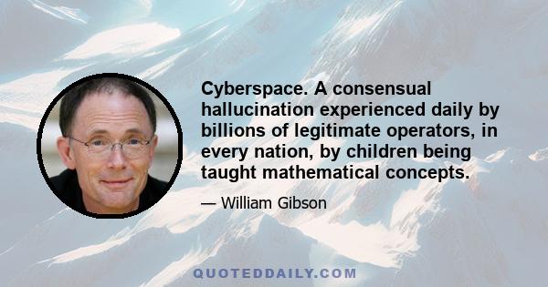 Cyberspace. A consensual hallucination experienced daily by billions of legitimate operators, in every nation, by children being taught mathematical concepts.