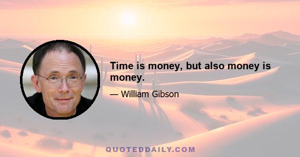 Time is money, but also money is money.