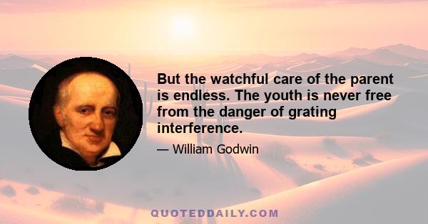 But the watchful care of the parent is endless. The youth is never free from the danger of grating interference.