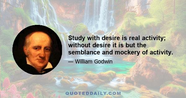 Study with desire is real activity; without desire it is but the semblance and mockery of activity.