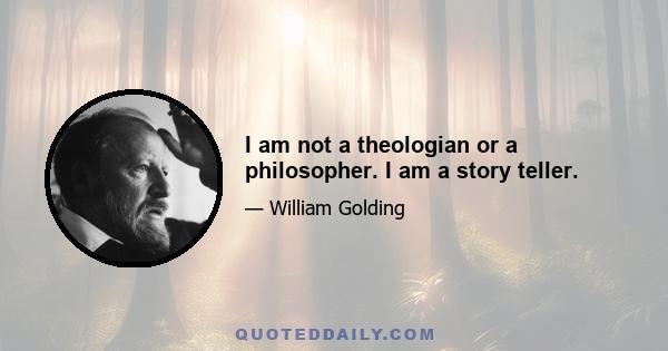 I am not a theologian or a philosopher. I am a story teller.