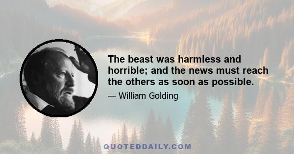 The beast was harmless and horrible; and the news must reach the others as soon as possible.