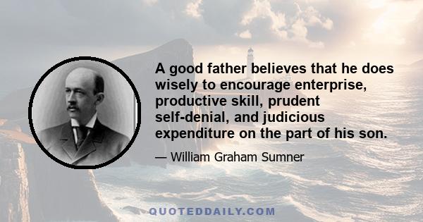 A good father believes that he does wisely to encourage enterprise, productive skill, prudent self-denial, and judicious expenditure on the part of his son.