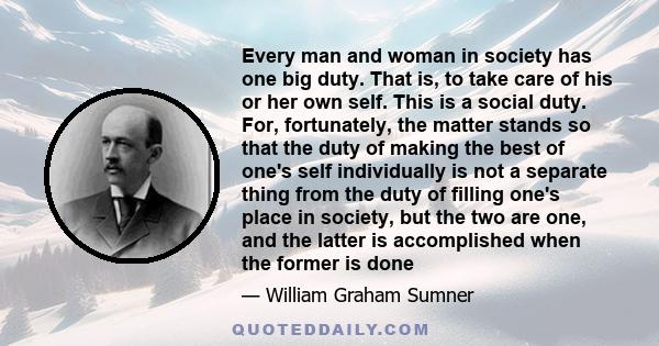 Every man and woman in society has one big duty. That is, to take care of his or her own self. This is a social duty. For, fortunately, the matter stands so that the duty of making the best of one's self individually is 