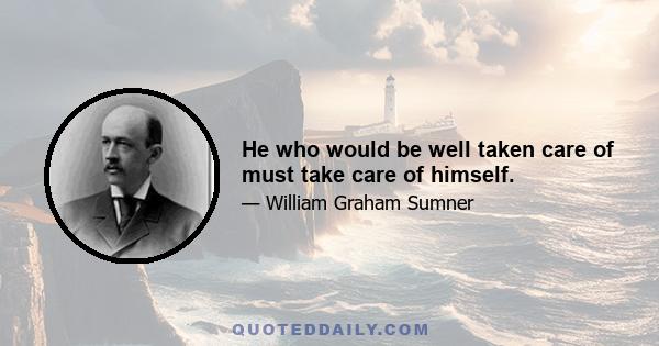 He who would be well taken care of must take care of himself.