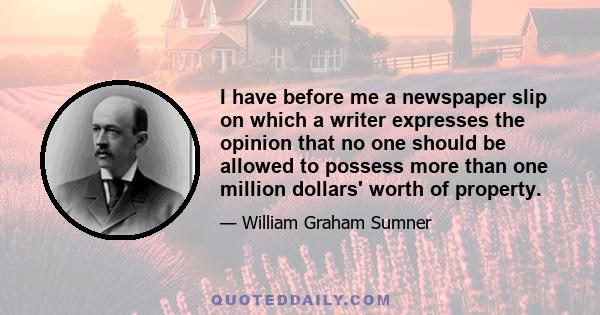 I have before me a newspaper slip on which a writer expresses the opinion that no one should be allowed to possess more than one million dollars' worth of property.