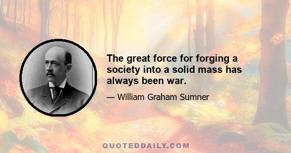 The great force for forging a society into a solid mass has always been war.