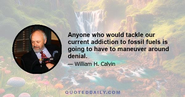 Anyone who would tackle our current addiction to fossil fuels is going to have to maneuver around denial.