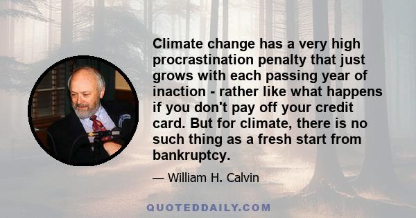 Climate change has a very high procrastination penalty that just grows with each passing year of inaction - rather like what happens if you don't pay off your credit card. But for climate, there is no such thing as a