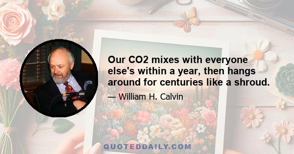 Our CO2 mixes with everyone else's within a year, then hangs around for centuries like a shroud.