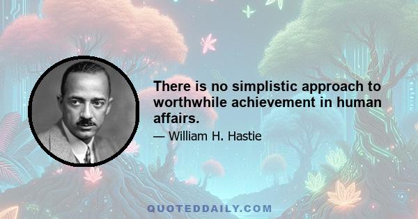 There is no simplistic approach to worthwhile achievement in human affairs.