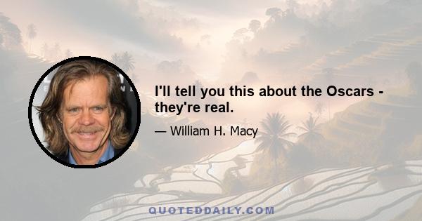 I'll tell you this about the Oscars - they're real.
