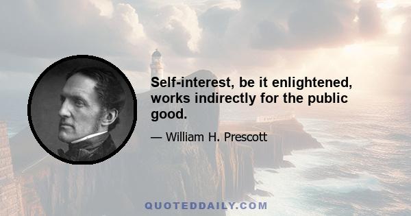 Self-interest, be it enlightened, works indirectly for the public good.