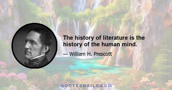 The history of literature is the history of the human mind.