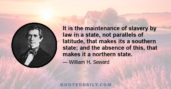 It is the maintenance of slavery by law in a state, not parallels of latitude, that makes its a southern state; and the absence of this, that makes it a northern state.