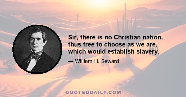 Sir, there is no Christian nation, thus free to choose as we are, which would establish slavery.