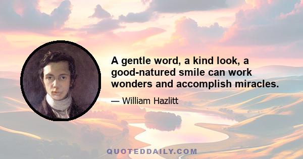 A gentle word, a kind look, a good-natured smile can work wonders and accomplish miracles.