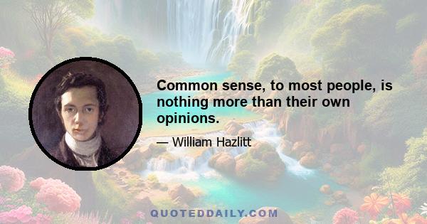 Common sense, to most people, is nothing more than their own opinions.