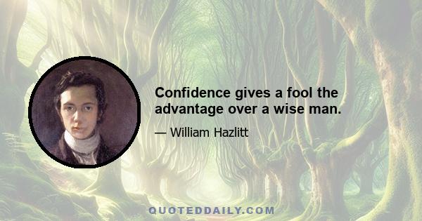 Confidence gives a fool the advantage over a wise man.