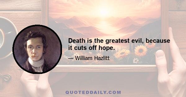 Death is the greatest evil, because it cuts off hope.