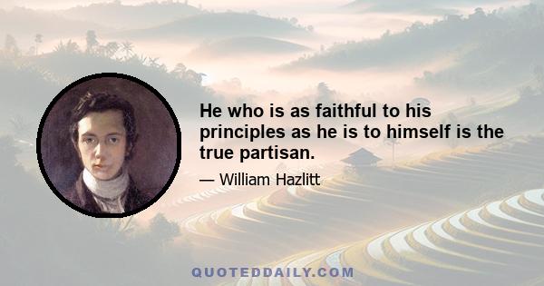 He who is as faithful to his principles as he is to himself is the true partisan.