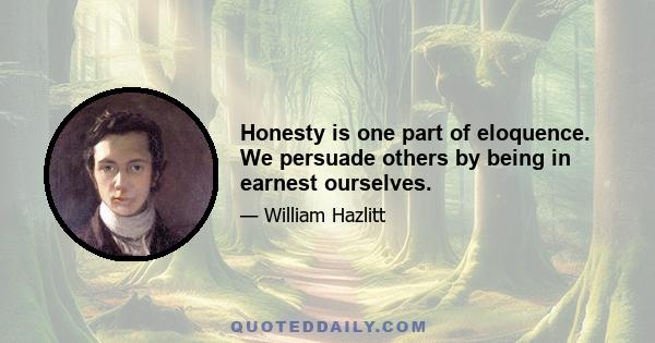 Honesty is one part of eloquence. We persuade others by being in earnest ourselves.